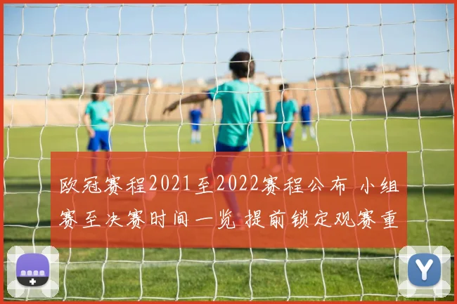 欧冠赛程2021至2022赛程公布 小组赛至决赛时间一览 提前锁定观赛重点