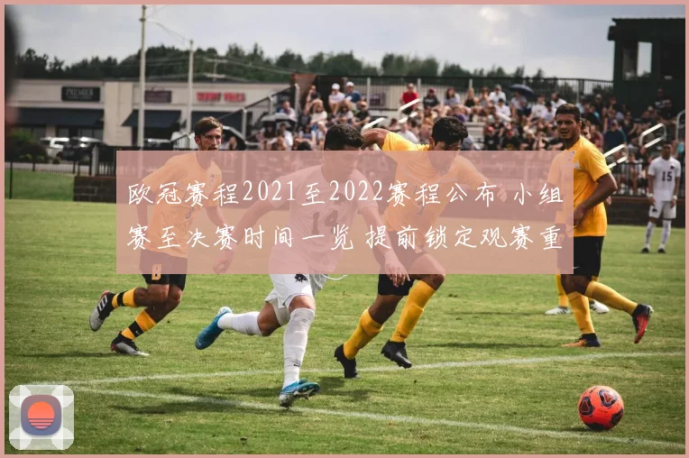 欧冠赛程2021至2022赛程公布 小组赛至决赛时间一览 提前锁定观赛重点