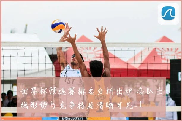 世界杯预选赛排名分析出炉 各队出线形势与竞争格局清晰可见_1