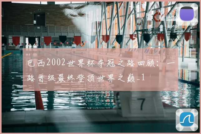 巴西2002世界杯夺冠之路回顾:一路晋级最终登顶世界之巅_1