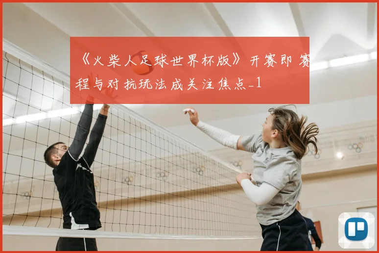 《火柴人足球世界杯版》开赛即 赛程与对抗玩法成关注焦点_1