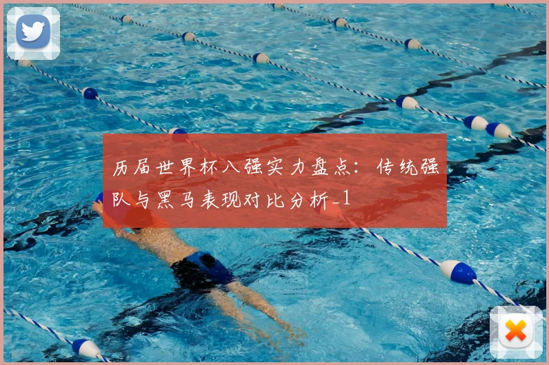 历届世界杯八强实力盘点:传统强队与黑马表现对比分析_1