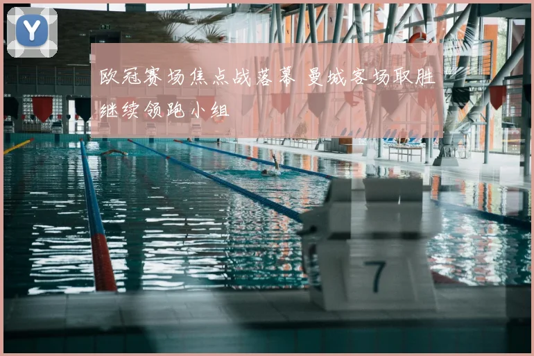 欧冠赛场焦点战落幕 曼城客场取胜继续领跑小组