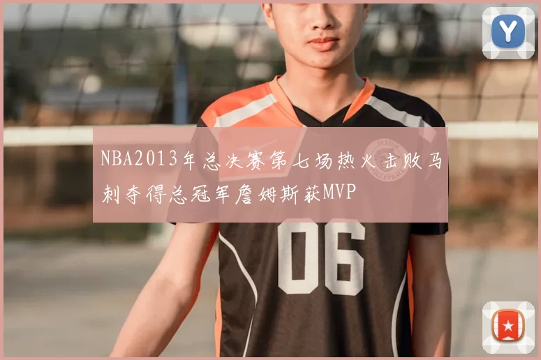 NBA2013年总决赛第七场热火击败马刺夺得总冠军詹姆斯获MVP