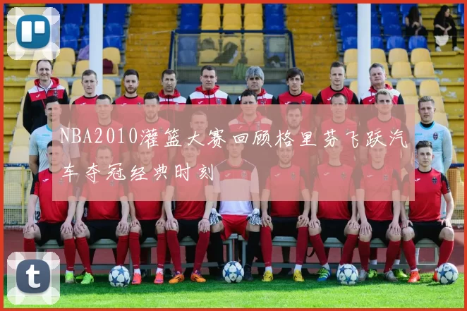 NBA2010灌篮大赛回顾格里芬飞跃汽车夺冠经典时刻