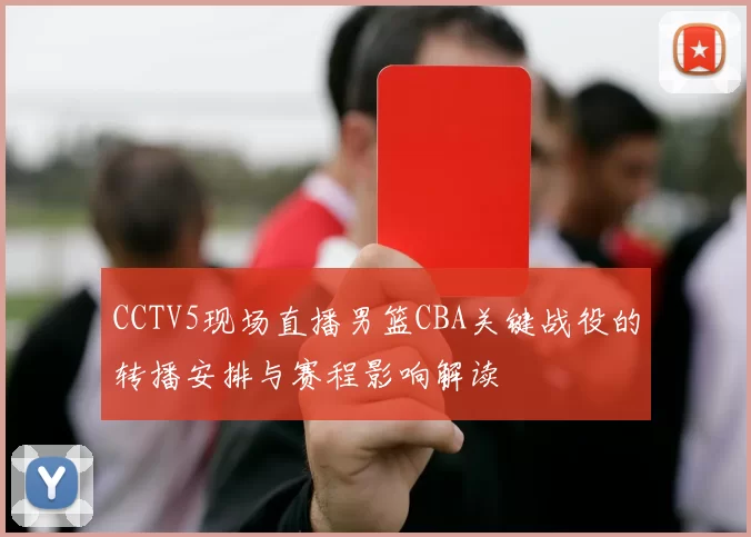 CCTV5现场直播男篮CBA关键战役的转播安排与赛程影响解读
