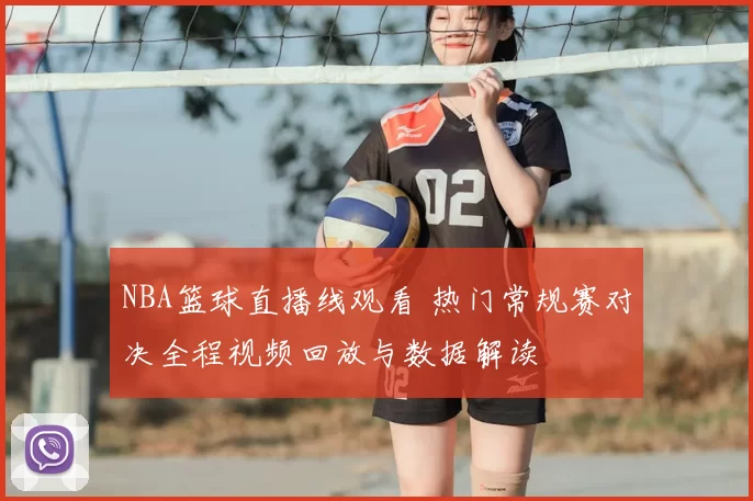 NBA篮球直播线观看 热门常规赛对决全程视频回放与数据解读