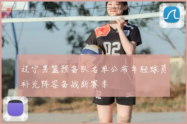 辽宁男篮预备队名单公布年轻球员补充阵容备战新赛季