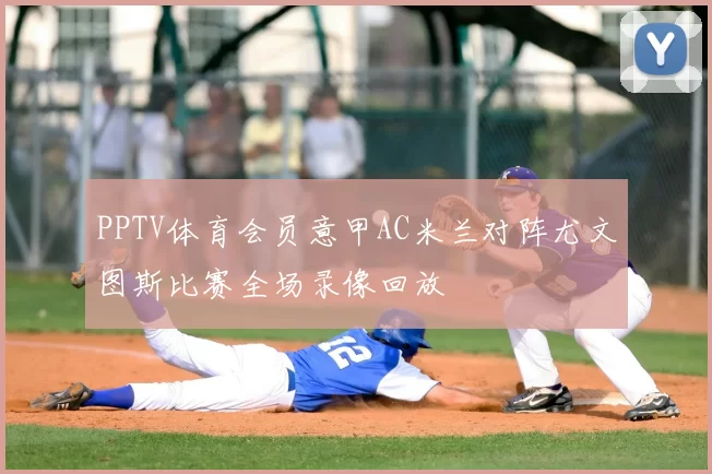 PPTV体育会员意甲AC米兰对阵尤文图斯比赛全场录像回放