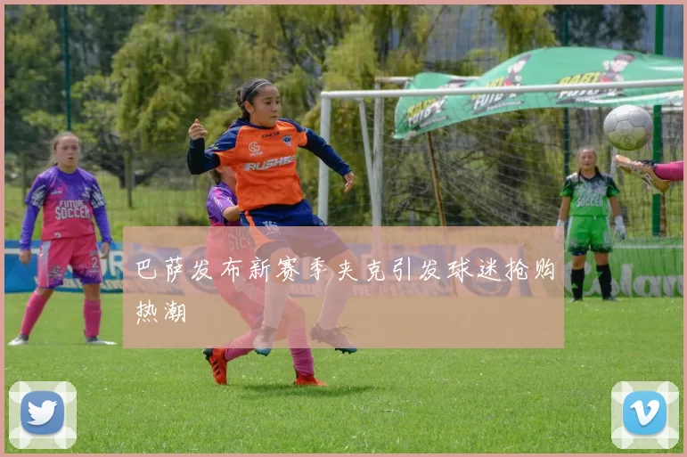 巴萨发布新赛季夹克引发球迷抢购热潮