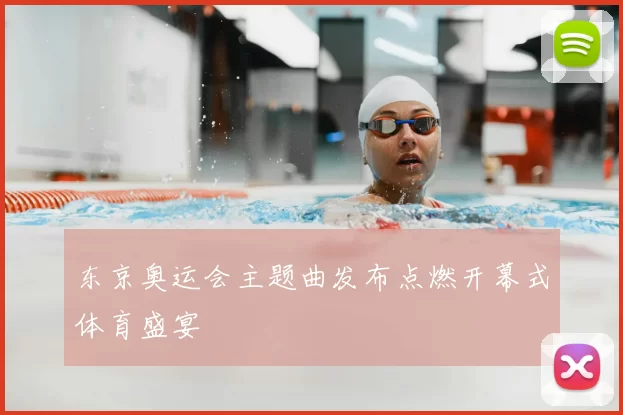 东京奥运会主题曲发布点燃开幕式体育盛宴