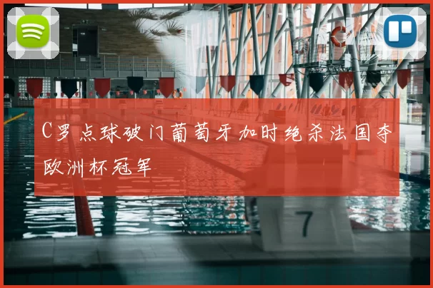 C罗点球破门葡萄牙加时绝杀法国夺欧洲杯冠军