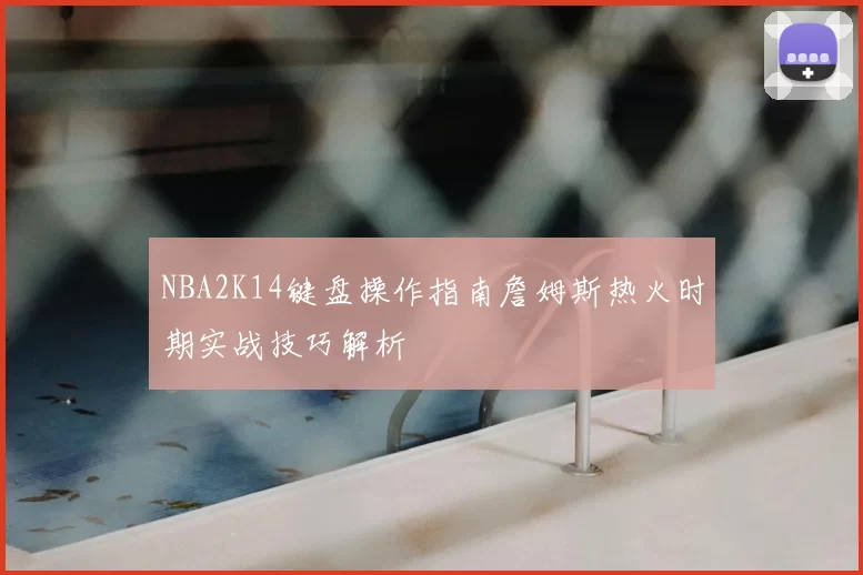NBA2K14键盘操作指南詹姆斯热火时期实战技巧解析