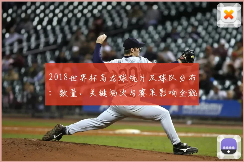 2018世界杯乌龙球统计及球队分布：数量、关键场次与赛果影响全貌详解