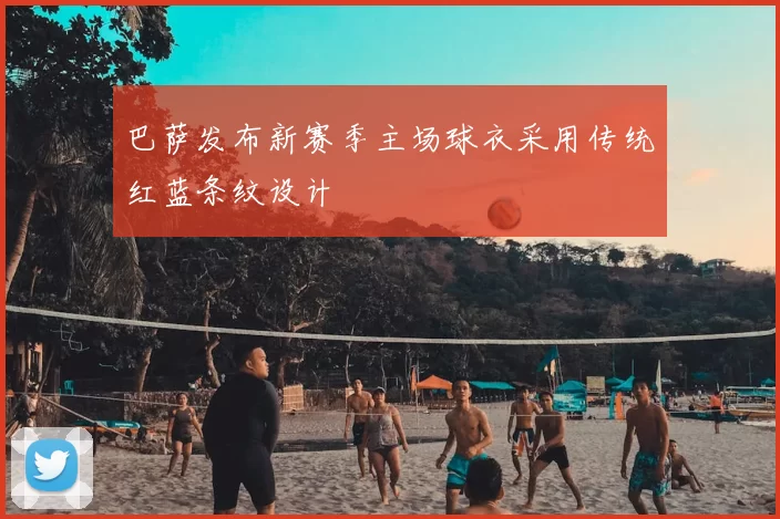 巴萨发布新赛季主场球衣采用传统红蓝条纹设计