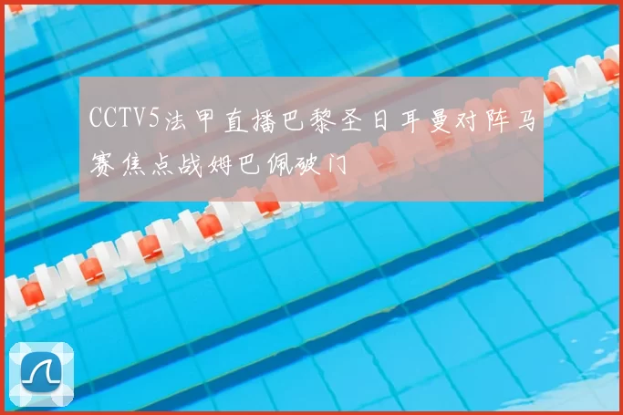 CCTV5法甲直播巴黎圣日耳曼对阵马赛焦点战姆巴佩破门