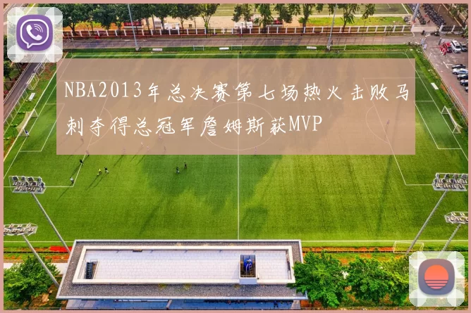 NBA2013年总决赛第七场热火击败马刺夺得总冠军詹姆斯获MVP
