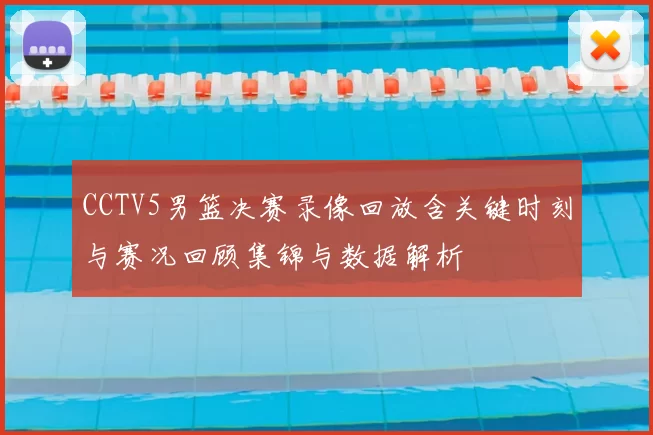 CCTV5男篮决赛录像回放含关键时刻与赛况回顾集锦与数据解析
