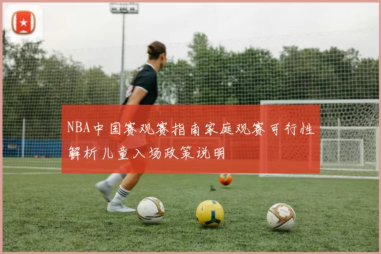 NBA中国赛观赛指南家庭观赛可行性解析儿童入场政策说明
