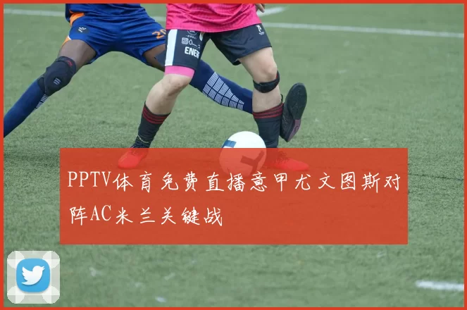 PPTV体育免费直播意甲尤文图斯对阵AC米兰关键战