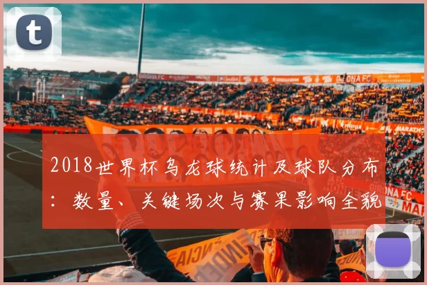 2018世界杯乌龙球统计及球队分布：数量、关键场次与赛果影响全貌详解