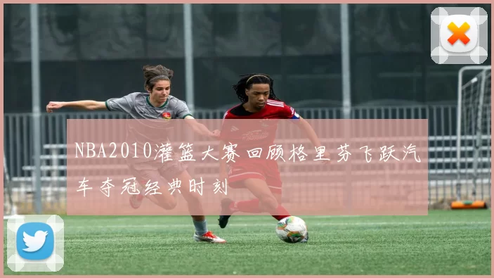 NBA2010灌篮大赛回顾格里芬飞跃汽车夺冠经典时刻