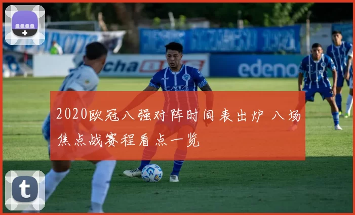 2020欧冠八强对阵时间表出炉 八场焦点战赛程看点一览