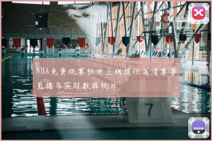 NBA免费观赛软件上线提供高清赛事直播与实时数据统计
