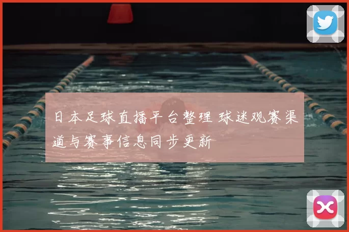 日本足球直播平台整理 球迷观赛渠道与赛事信息同步更新